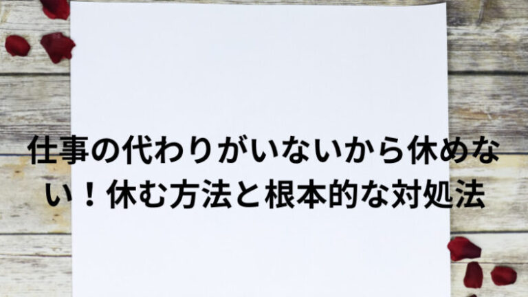 仕事の代わりがいないから休めない！休む方法と根本的な対処法