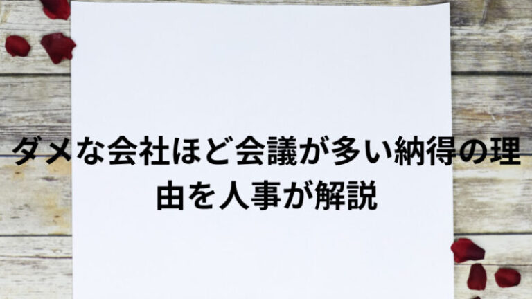 ダメな会社ほど会議が多い納得の理由を人事が解説