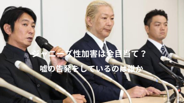 ジャニーズ性加害は金目当て？嘘の告発をしているのは誰か